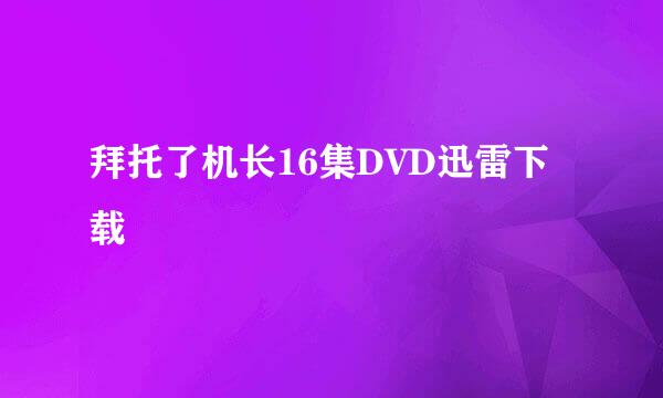 拜托了机长16集DVD迅雷下载