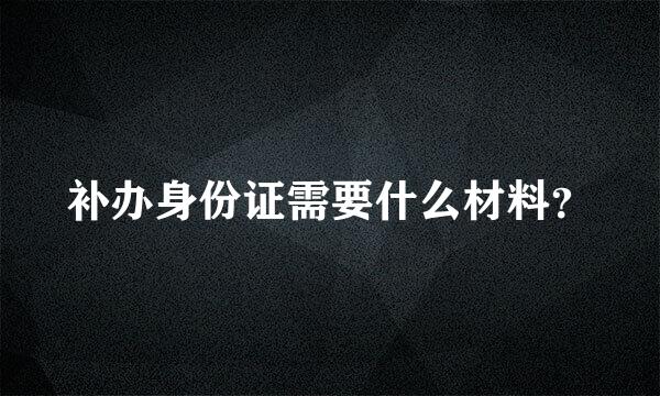 补办身份证需要什么材料？