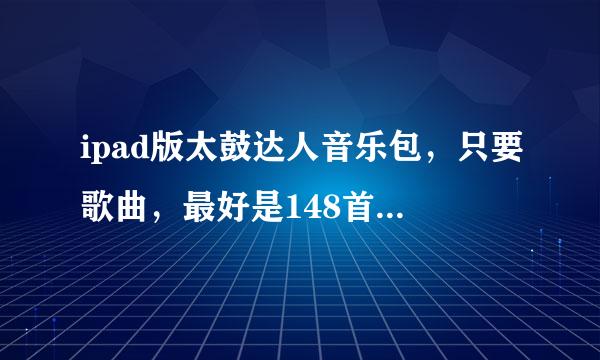 ipad版太鼓达人音乐包，只要歌曲，最好是148首最全的，谢谢~~