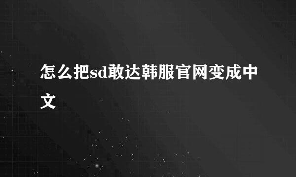 怎么把sd敢达韩服官网变成中文