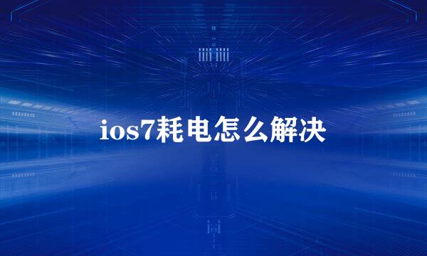 ios7耗电怎么解决