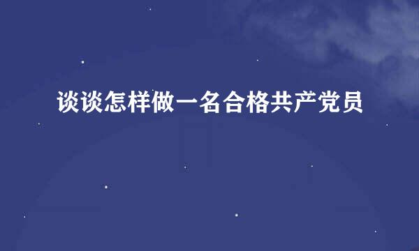 谈谈怎样做一名合格共产党员