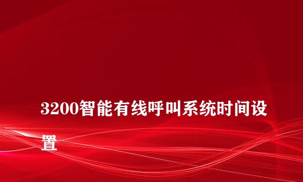 
3200智能有线呼叫系统时间设置
