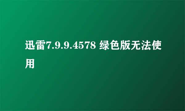 迅雷7.9.9.4578 绿色版无法使用