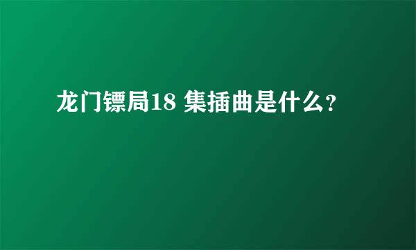 龙门镖局18 集插曲是什么？