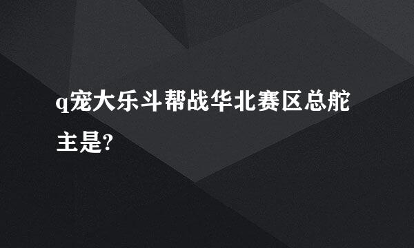 q宠大乐斗帮战华北赛区总舵主是?