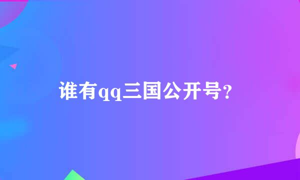 谁有qq三国公开号？