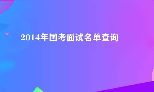 2014年国考面试名单查询