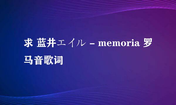 求 蓝井エイル - memoria 罗马音歌词