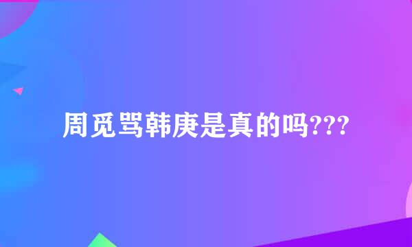 周觅骂韩庚是真的吗???