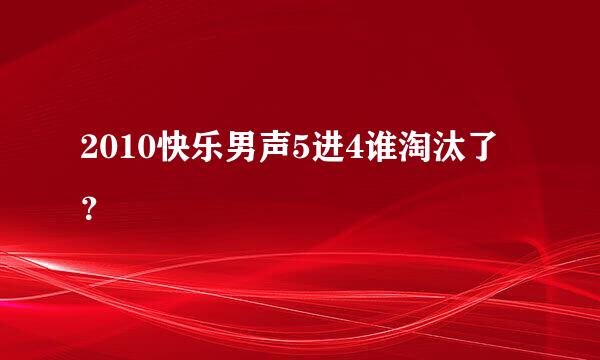 2010快乐男声5进4谁淘汰了？