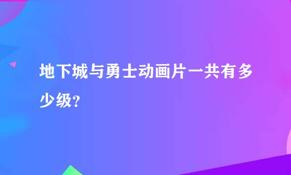 地下城与勇士动画片一共有多少级？