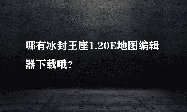 哪有冰封王座1.20E地图编辑器下载哦？