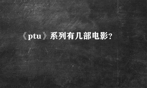 《ptu》系列有几部电影？