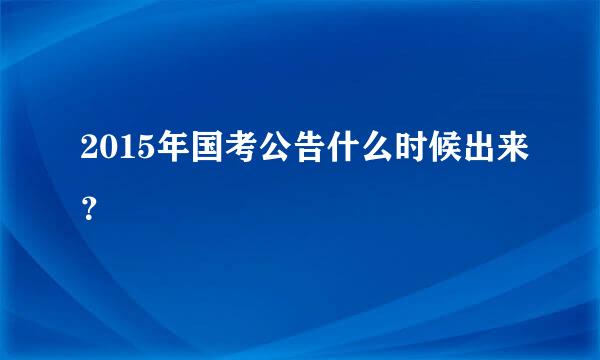 2015年国考公告什么时候出来？