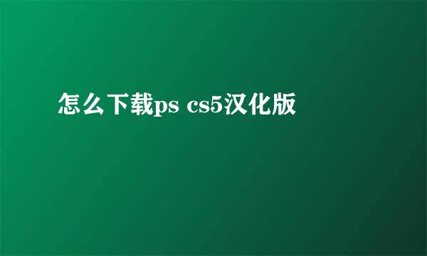 怎么下载ps cs5汉化版