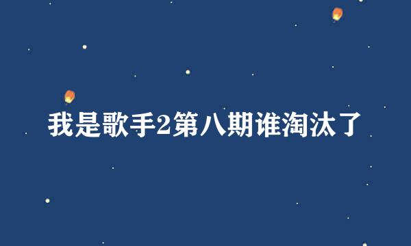 我是歌手2第八期谁淘汰了