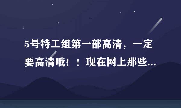 5号特工组第一部高清，一定要高清哦！！现在网上那些都不是高清的