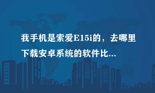 我手机是索爱E15i的，去哪里下载安卓系统的软件比较好啊？