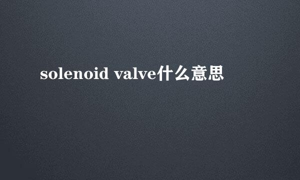 solenoid valve什么意思