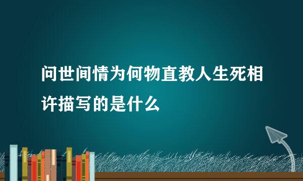 问世间情为何物直教人生死相许描写的是什么