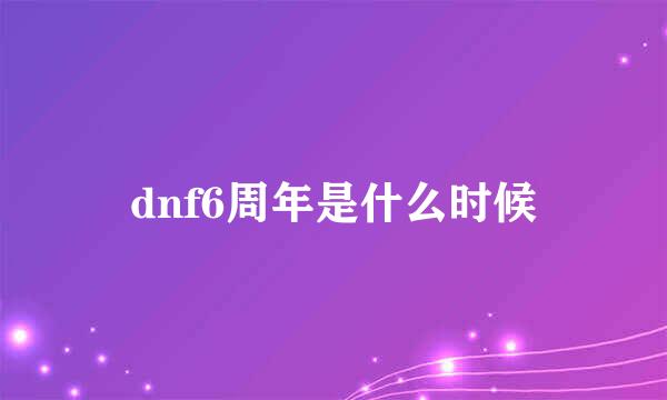 dnf6周年是什么时候