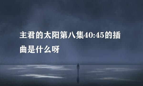 主君的太阳第八集40:45的插曲是什么呀