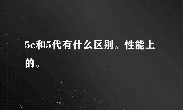 5c和5代有什么区别。性能上的。