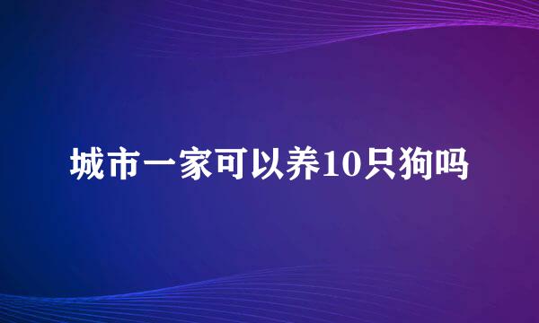 城市一家可以养10只狗吗