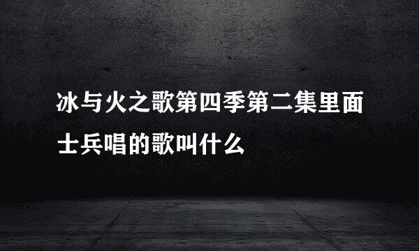 冰与火之歌第四季第二集里面士兵唱的歌叫什么