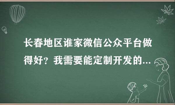 长春地区谁家微信公众平台做得好？我需要能定制开发的~~~求介绍