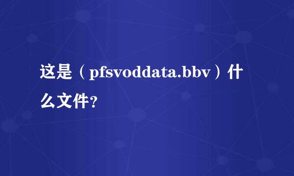 这是（pfsvoddata.bbv）什么文件？