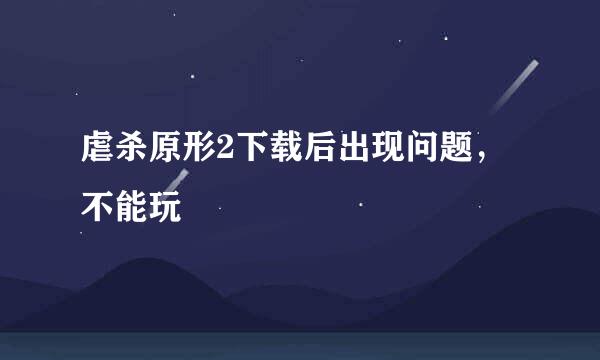 虐杀原形2下载后出现问题，不能玩