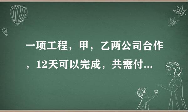 一项工程，甲，乙两公司合作，12天可以完成，共需付施工费102000元。如果甲乙两公司单独完成此工