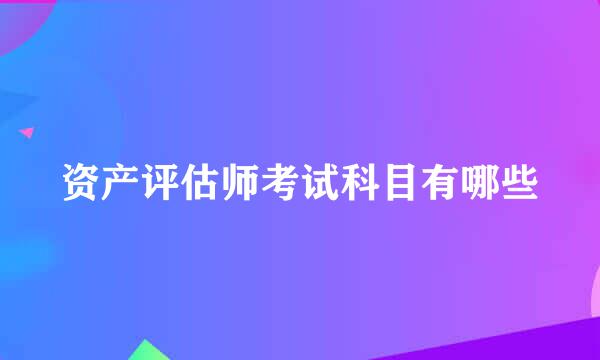 资产评估师考试科目有哪些