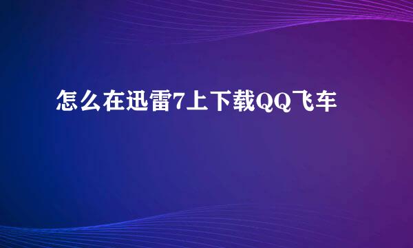 怎么在迅雷7上下载QQ飞车