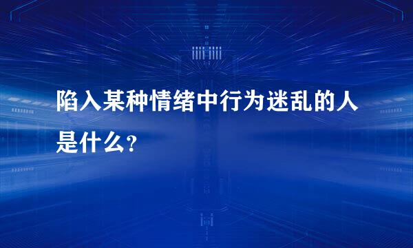 陷入某种情绪中行为迷乱的人是什么？