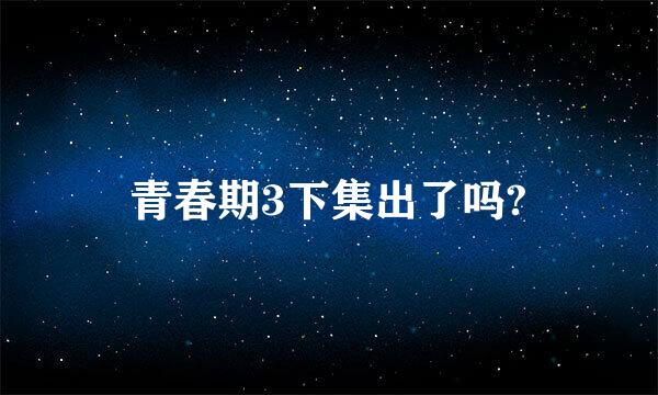 青春期3下集出了吗?