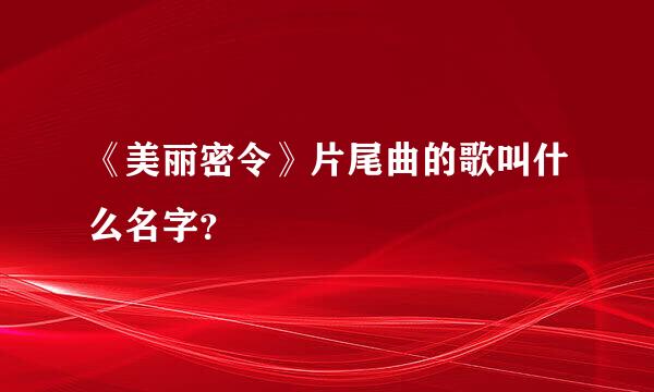 《美丽密令》片尾曲的歌叫什么名字？