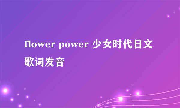 flower power 少女时代日文歌词发音