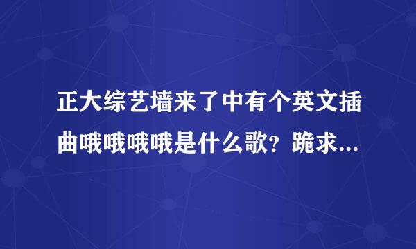 正大综艺墙来了中有个英文插曲哦哦哦哦是什么歌？跪求啊！有10个哦