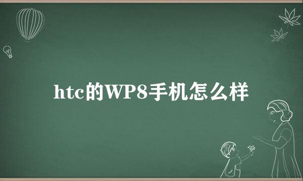 htc的WP8手机怎么样