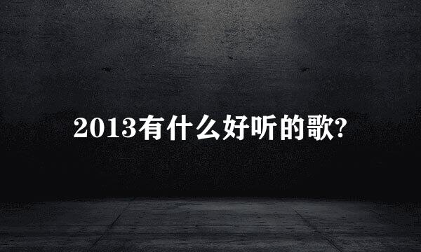 2013有什么好听的歌?