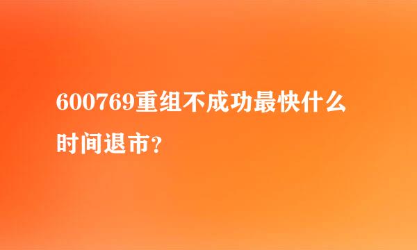 600769重组不成功最快什么时间退市？