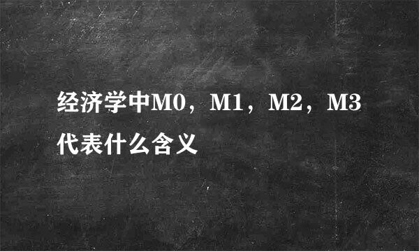 经济学中M0，M1，M2，M3代表什么含义