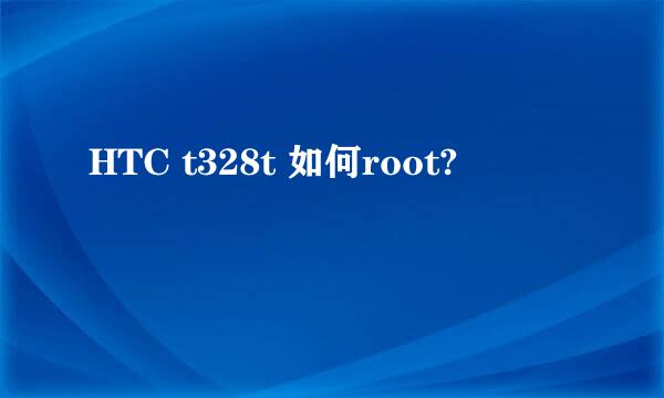 HTC t328t 如何root?