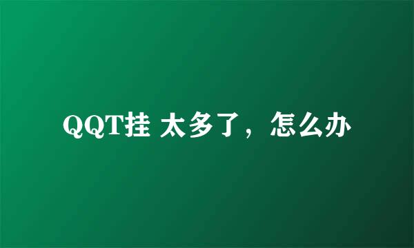 QQT挂 太多了，怎么办