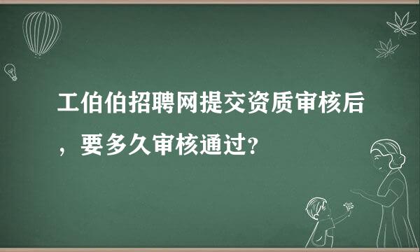 工伯伯招聘网提交资质审核后，要多久审核通过？