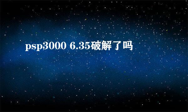 psp3000 6.35破解了吗