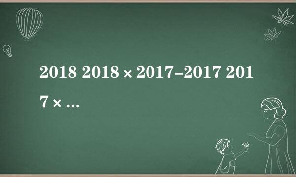 2018 2018×2017-2017 2017×2018用简便方法怎么做？简便方法。